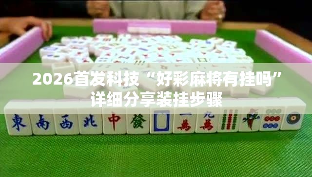 2026首发科技“好彩麻将有挂吗”详细分享装挂步骤
