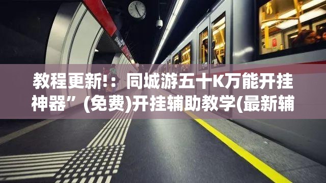 教程更新!：同城游五十K万能开挂神器	”(免费)开挂辅助教学(最新辅助开挂教程)
