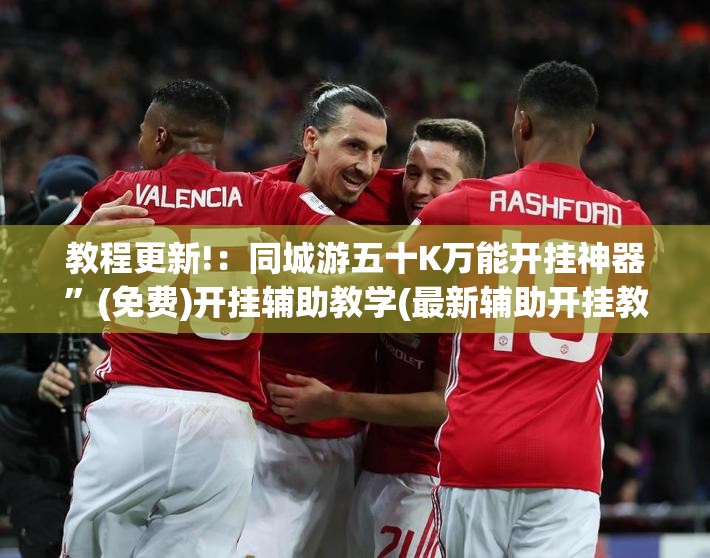 教程更新!：同城游五十K万能开挂神器”(免费)开挂辅助教学(最新辅助开挂教程)