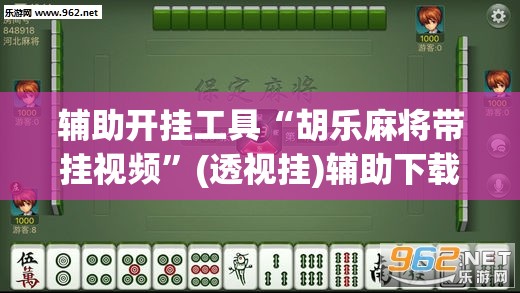 辅助开挂工具“胡乐麻将带挂视频”(透视挂)辅助下载教程