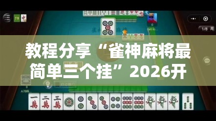 教程分享“雀神麻将最简单三个挂”2026开挂教程步骤