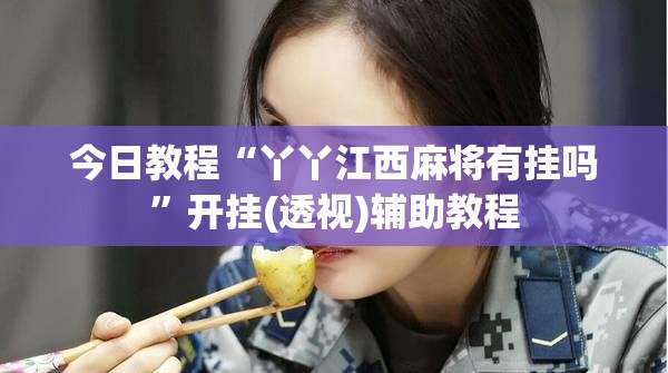 今日教程“丫丫江西麻将有挂吗”开挂(透视)辅助教程