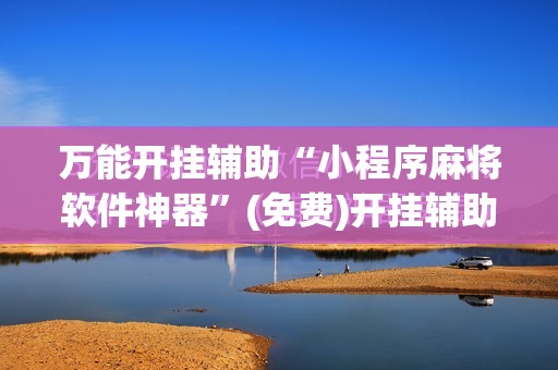 万能开挂辅助“小程序麻将软件神器”(免费)开挂辅助教学(最新辅助开挂教程)