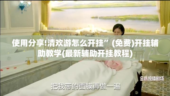 使用分享!清欢游怎么开挂”(免费)开挂辅助教学(最新辅助开挂教程)